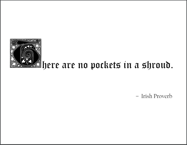Irish Proverb: There are no pockets in a shroud.
